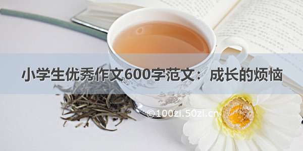 小学生优秀作文600字范文：成长的烦恼