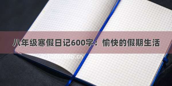 八年级寒假日记600字：愉快的假期生活