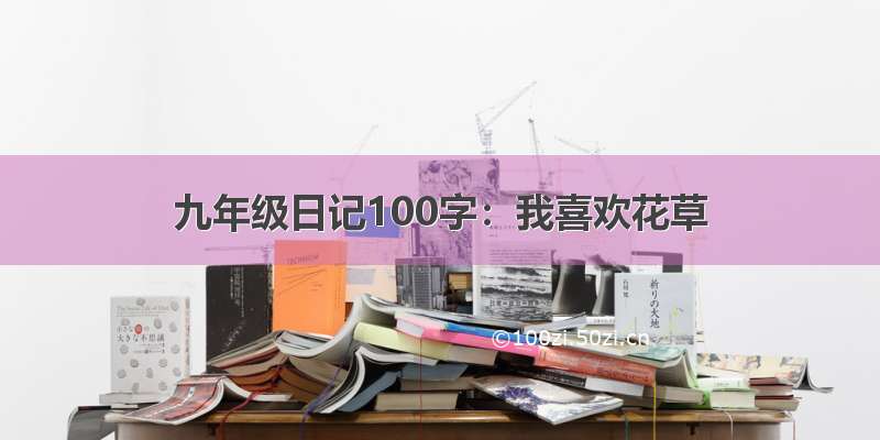 九年级日记100字：我喜欢花草