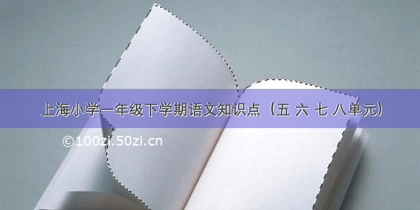 上海小学一年级下学期语文知识点（五 六 七 八单元）