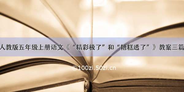 人教版五年级上册语文《“精彩极了”和“糟糕透了”》教案三篇