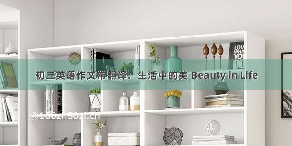 初三英语作文带翻译：生活中的美 Beauty in Life