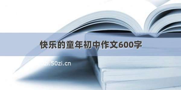 快乐的童年初中作文600字