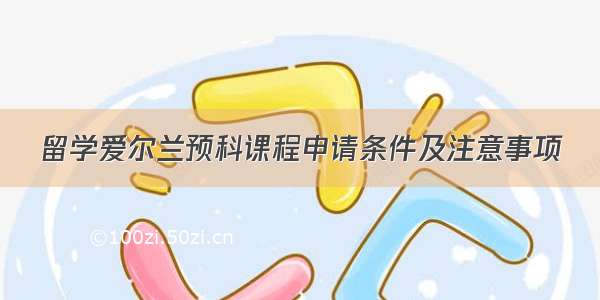 留学爱尔兰预科课程申请条件及注意事项