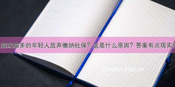 越来越多的年轻人放弃缴纳社保？这是什么原因？答案有点现实！