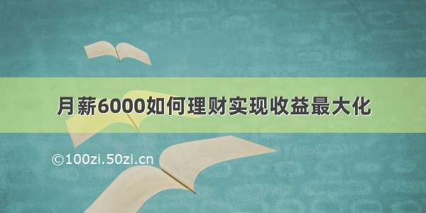 月薪6000如何理财实现收益最大化