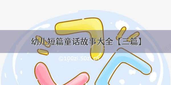 幼儿短篇童话故事大全【三篇】