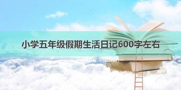 小学五年级假期生活日记600字左右