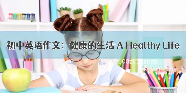 初中英语作文：健康的生活 A Healthy Life