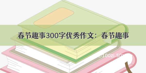 春节趣事300字优秀作文：春节趣事