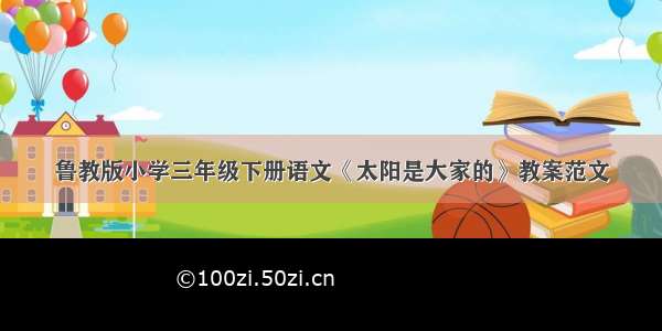 鲁教版小学三年级下册语文《太阳是大家的》教案范文