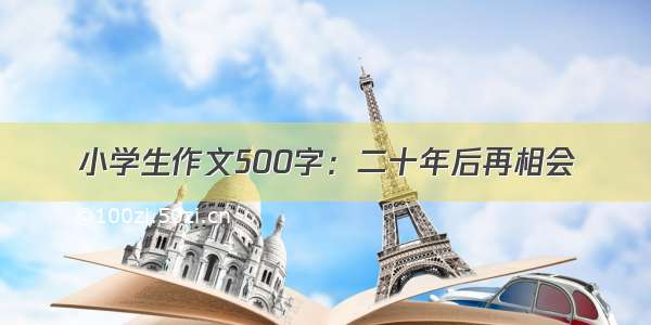 小学生作文500字：二十年后再相会