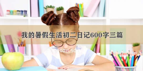 我的暑假生活初二日记600字三篇