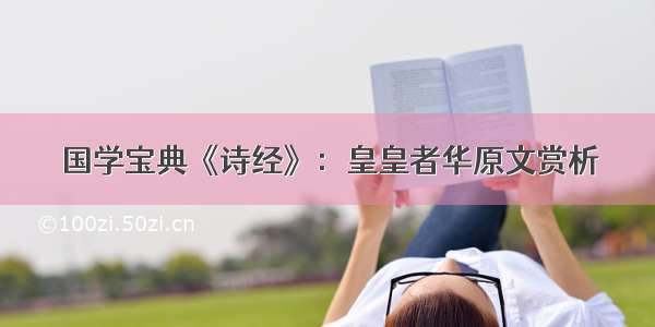 国学宝典《诗经》：皇皇者华原文赏析