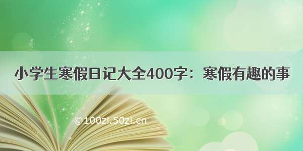 小学生寒假日记大全400字：寒假有趣的事