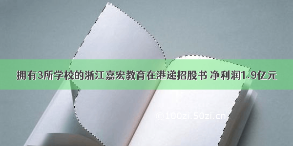 拥有3所学校的浙江嘉宏教育在港递招股书 净利润1.9亿元