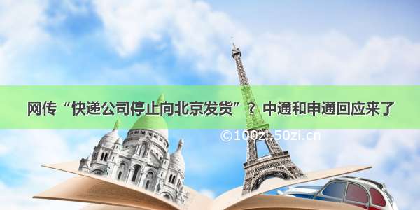 网传“快递公司停止向北京发货”？中通和申通回应来了