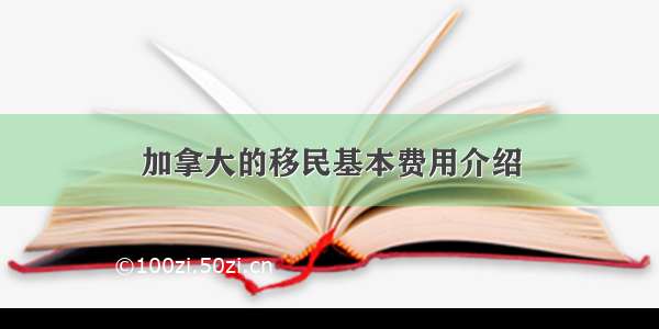 加拿大的移民基本费用介绍