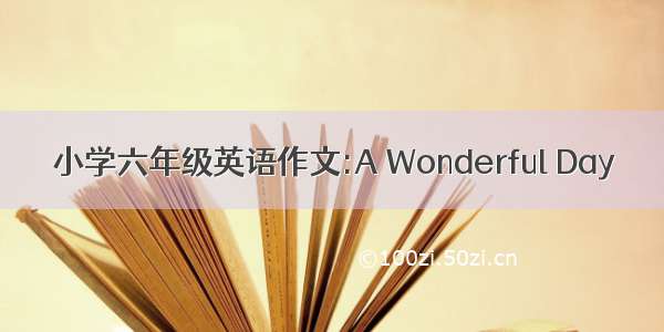 小学六年级英语作文:A Wonderful Day