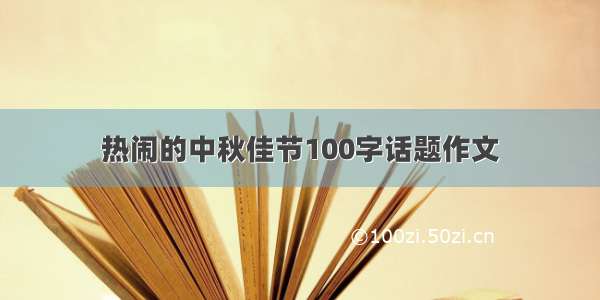 热闹的中秋佳节100字话题作文