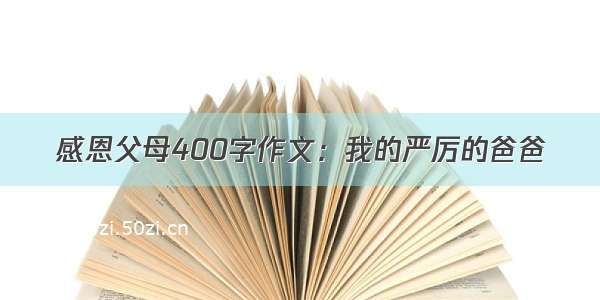 感恩父母400字作文：我的严厉的爸爸