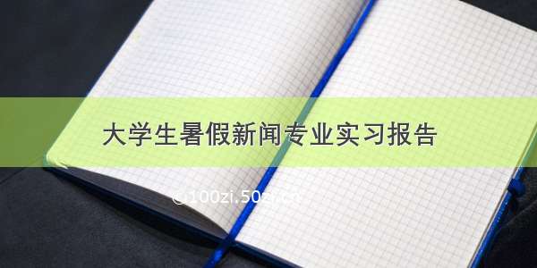 大学生暑假新闻专业实习报告