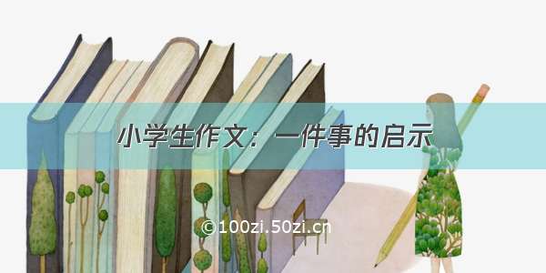 小学生作文：一件事的启示