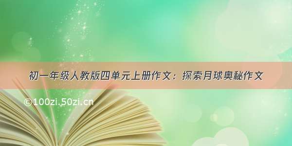 初一年级人教版四单元上册作文：探索月球奥秘作文