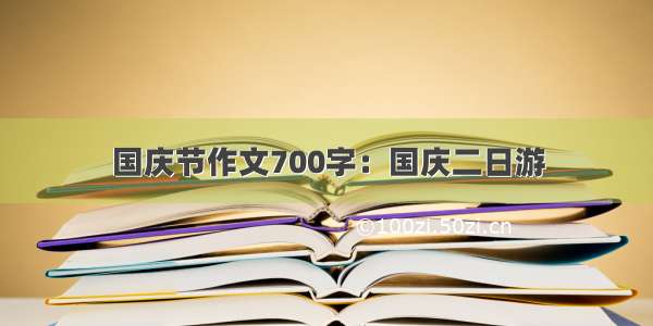 国庆节作文700字：国庆二日游