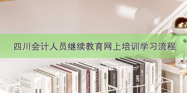 四川会计人员继续教育网上培训学习流程