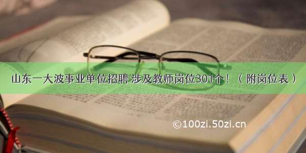 山东一大波事业单位招聘 涉及教师岗位301个！（附岗位表）