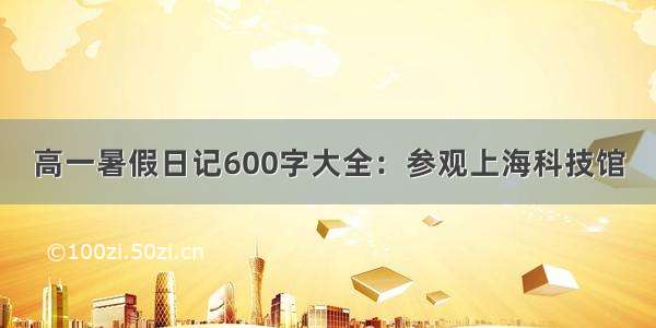 高一暑假日记600字大全：参观上海科技馆