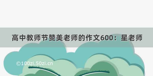 高中教师节赞美老师的作文600：星老师