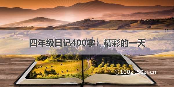 四年级日记400字：精彩的一天