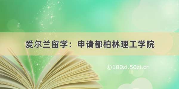 爱尔兰留学：申请都柏林理工学院