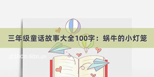 三年级童话故事大全100字：蜗牛的小灯笼