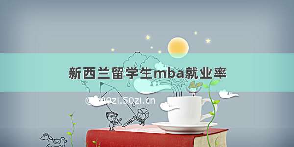 新西兰留学生mba就业率