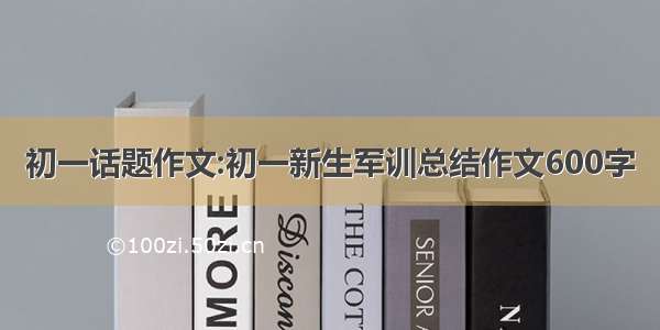 初一话题作文:初一新生军训总结作文600字