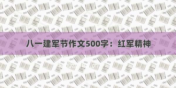 八一建军节作文500字：红军精神