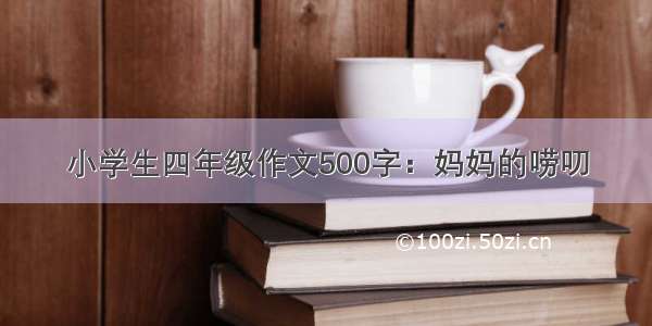 小学生四年级作文500字：妈妈的唠叨