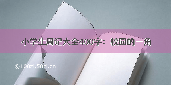 小学生周记大全400字：校园的一角