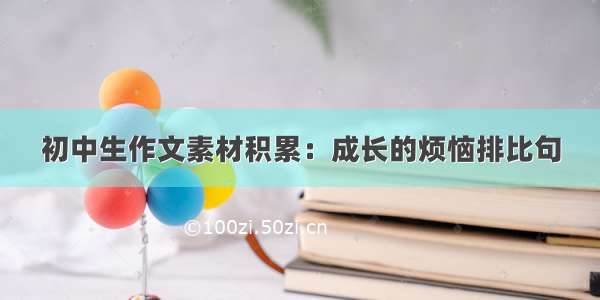 初中生作文素材积累：成长的烦恼排比句