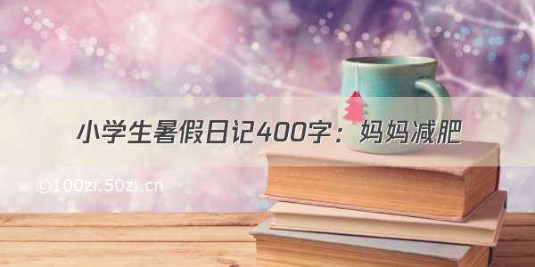 小学生暑假日记400字：妈妈减肥