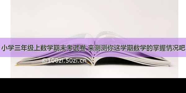 小学三年级上数学期末考试卷 来测测你这学期数学的掌握情况吧