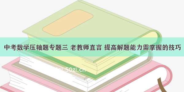 中考数学压轴题专题三 老教师直言 提高解题能力需掌握的技巧