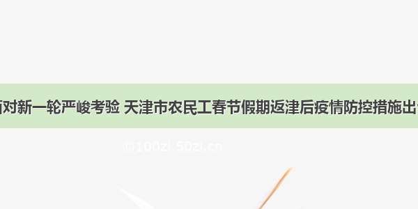 面对新一轮严峻考验 天津市农民工春节假期返津后疫情防控措施出台