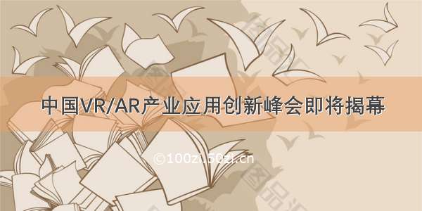 中国VR/AR产业应用创新峰会即将揭幕