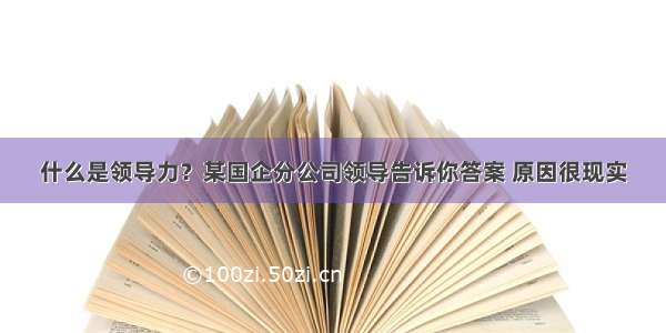 什么是领导力？某国企分公司领导告诉你答案 原因很现实