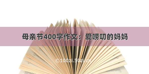 母亲节400字作文：爱唠叨的妈妈