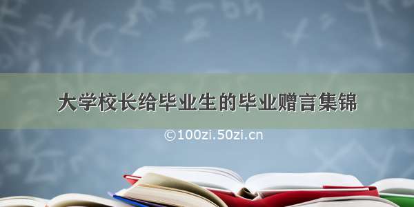 大学校长给毕业生的毕业赠言集锦